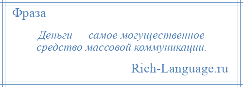 
    Деньги — самое могущественное средство массовой коммуникации.