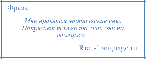 
    Мне нравятся эротические сны. Напрягает только то, что они на немецком...