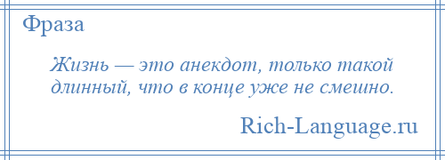 
    Жизнь — это анекдот, только такой длинный, что в конце уже не смешно.