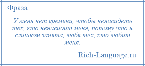 
    У меня нет времени, чтобы ненавидеть тех, кто ненавидит меня, потому что я слишком занята, любя тех, кто любит меня.