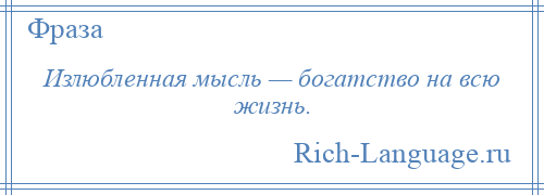 
    Излюбленная мысль — богатство на всю жизнь.