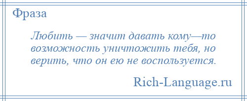 
    Любить — значит давать кому—то возможность уничтожить тебя, но верить, что он ею не воспользуется.