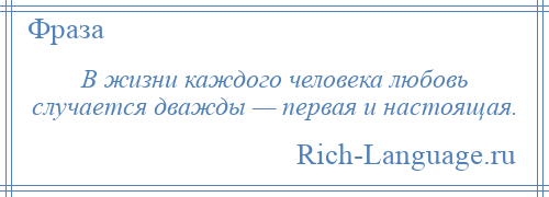 
    В жизни каждого человека любовь случается дважды — первая и настоящая.