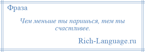 
    Чем меньше ты паришься, тем ты счастливее.