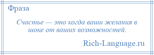 
    Счастье — это когда ваши желания в шоке от ваших возможностей.