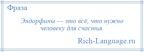 
    Эндорфины — это всё, что нужно человеку для счастья.