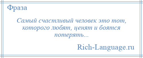 
    Самый счастливый человек это тот, которого любят, ценят и боятся потерять...