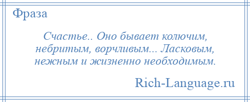 
    Счастье.. Оно бывает колючим, небритым, ворчливым... Ласковым, нежным и жизненно необходимым.