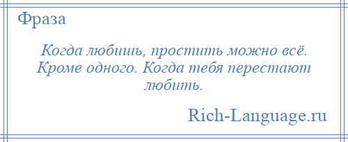 
    Когда любишь, простить можно всё. Кроме одного. Когда тебя перестают любить.