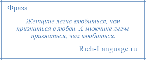 
    Женщине легче влюбиться, чем признаться в любви. А мужчине легче признаться, чем влюбиться.