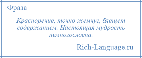 
    Красноречие, точно жемчуг, блещет содержанием. Настоящая мудрость немногословна.