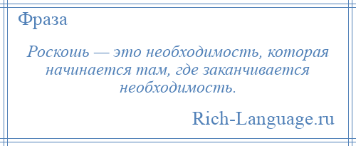 
    Роскошь — это необходимость, которая начинается там, где заканчивается необходимость.