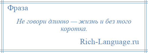 
    Не говори длинно — жизнь и без того коротка.