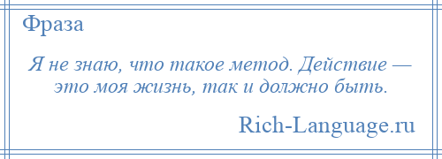 
    Я не знаю, что такое метод. Действие — это моя жизнь, так и должно быть.