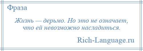 
    Жизнь — дерьмо. Но это не означает, что ей невозможно насладиться.