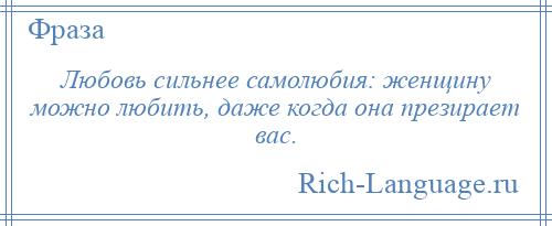
    Любовь сильнее самолюбия: женщину можно любить, даже когда она презирает вас.