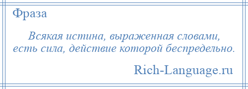 
    Всякая истина, выраженная словами, есть сила, действие которой беспредельно.