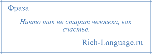 
    Ничто так не старит человека, как счастье.