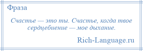 
    Счастье — это ты. Счастье, когда твое сердцебиение — мое дыхание.