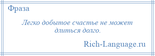 
    Легко добытое счастье не может длиться долго.