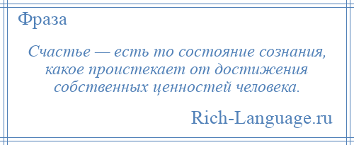 
    Счастье — есть то состояние сознания, какое проистекает от достижения собственных ценностей человека.