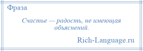 
    Счастье — радость, не имеющая объяснений.