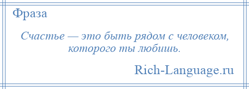 
    Счастье — это быть рядом с человеком, которого ты любишь.