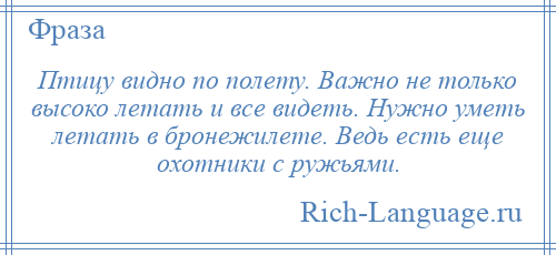 
    Птицу видно по полету. Важно не только высоко летать и все видеть. Нужно уметь летать в бронежилете. Ведь есть еще охотники с ружьями.