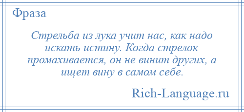 
    Стрельба из лука учит нас, как надо искать истину. Когда стрелок промахивается, он не винит других, а ищет вину в самом себе.