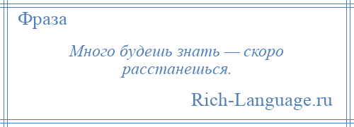 
    Много будешь знать — скоро расстанешься.