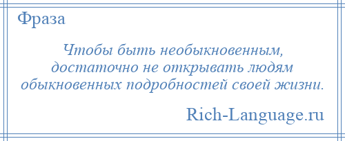 
    Чтобы быть необыкновенным, достаточно не открывать людям обыкновенных подробностей своей жизни.