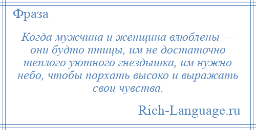 
    Когда мужчина и женщина влюблены — они будто птицы, им не достаточно теплого уютного гнездышка, им нужно небо, чтобы порхать высоко и выражать свои чувства.
