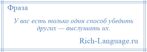 
    У вас есть только один способ убедить других — выслушать их.