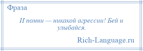 
    И помни — никакой агрессии! Бей и улыбайся.