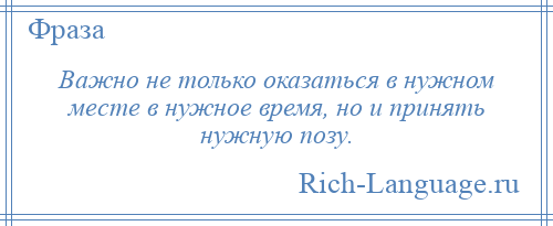 
    Важно не только оказаться в нужном месте в нужное время, но и принять нужную позу.