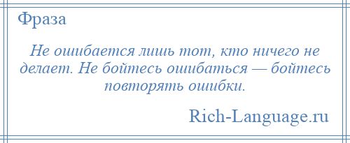 
    Не ошибается лишь тот, кто ничего не делает. Не бойтесь ошибаться — бойтесь повторять ошибки.