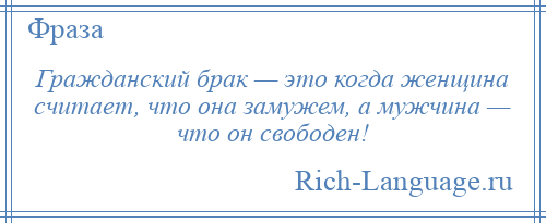 
    Гражданский брак — это когда женщина считает, что она замужем, а мужчина — что он свободен!