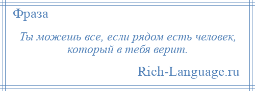 
    Ты можешь все, если рядом есть человек, который в тебя верит.