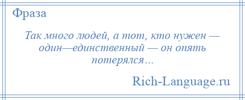 
    Так много людей, а тот, кто нужен — один—единственный — он опять потерялся…