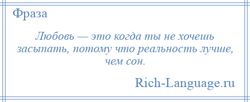 
    Любовь — это когда ты не хочешь засыпать, потому что реальность лучше, чем сон.