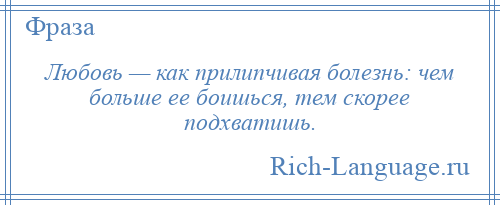 
    Любовь — как прилипчивая болезнь: чем больше ее боишься, тем скорее подхватишь.