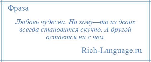 
    Любовь чудесна. Но кому—то из двоих всегда становится скучно. А другой остается ни с чем.