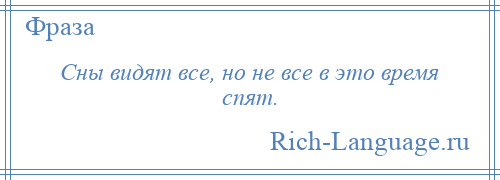 
    Сны видят все, но не все в это время спят.