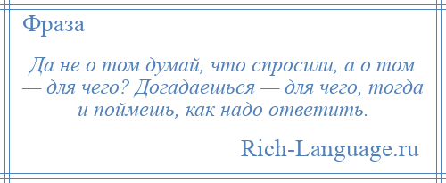 
    Да не о том думай, что спросили, а о том — для чего? Догадаешься — для чего, тогда и поймешь, как надо ответить.