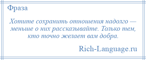 
    Хотите сохранить отношения надолго — меньше о них рассказывайте. Только тем, кто точно желает вам добра.