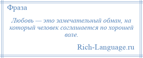 
    Любовь — это замечательный обман, на который человек соглашается по хорошей воле.