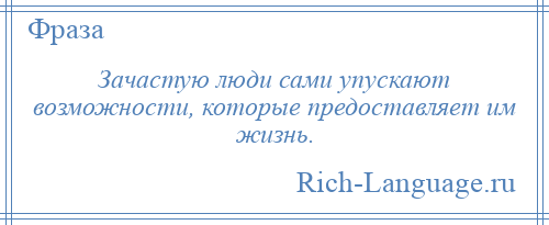 
    Зачастую люди сами упускают возможности, которые предоставляет им жизнь.