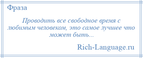 
    Проводить все свободное время с любимым человеком, это самое лучшее что может быть...