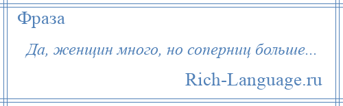 
    Да, женщин много, но соперниц больше...