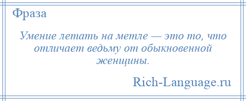 
    Умение летать на метле — это то, что отличает ведьму от обыкновенной женщины.